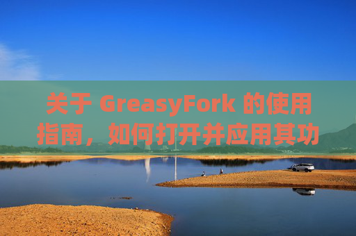 关于 GreasyFork 的使用指南，如何打开并应用其功能？